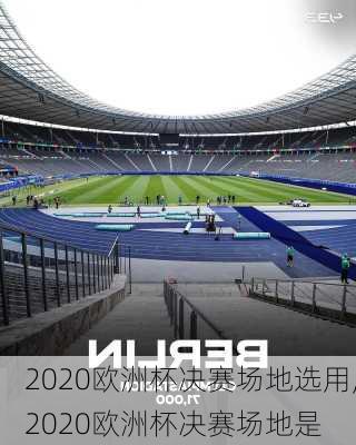 2020欧洲杯决赛场地选用,2020欧洲杯决赛场地是