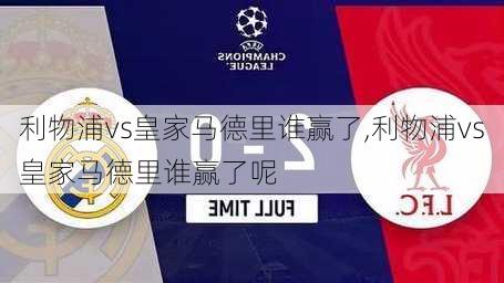 利物浦vs皇家马德里谁赢了,利物浦vs皇家马德里谁赢了呢