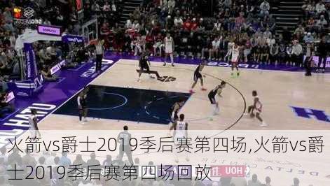 火箭vs爵士2019季后赛第四场,火箭vs爵士2019季后赛第四场回放