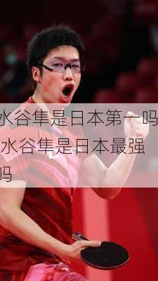 水谷隼是日本第一吗,水谷隼是日本最强吗