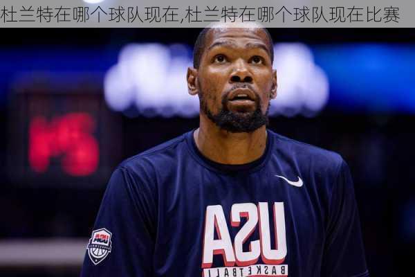 杜兰特在哪个球队现在,杜兰特在哪个球队现在比赛