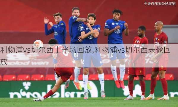 利物浦vs切尔西上半场回放,利物浦vs切尔西录像回放