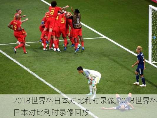 2018世界杯日本对比利时录像,2018世界杯日本对比利时录像回放