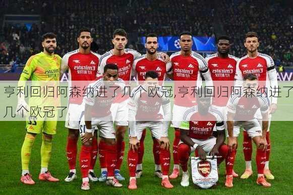 亨利回归阿森纳进了几个欧冠,亨利回归阿森纳进了几个欧冠了
