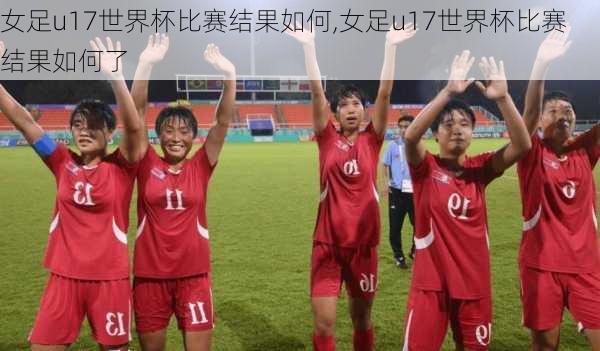 女足u17世界杯比赛结果如何,女足u17世界杯比赛结果如何了