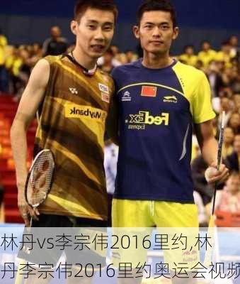林丹vs李宗伟2016里约,林丹李宗伟2016里约奥运会视频
