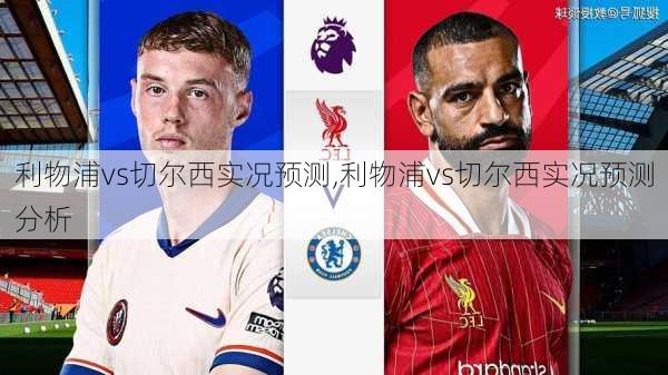 利物浦vs切尔西实况预测,利物浦vs切尔西实况预测分析