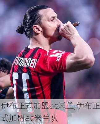 伊布正式加盟ac米兰,伊布正式加盟ac米兰队
