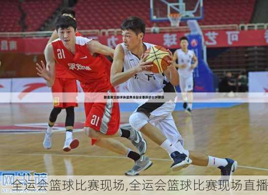 全运会篮球比赛现场,全运会篮球比赛现场直播