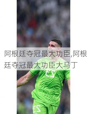 阿根廷夺冠最大功臣,阿根廷夺冠最大功臣大马丁
