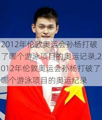 2012年伦敦奥运会孙杨打破了哪个游泳项目的奥运记录,2012年伦敦奥运会孙杨打破了哪个游泳项目的奥运纪录