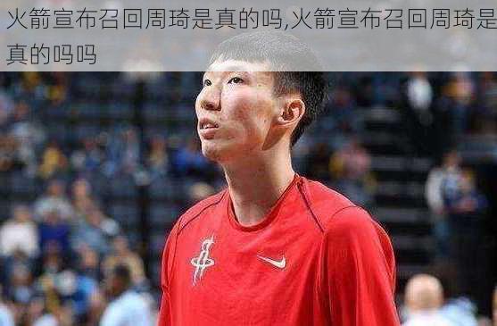 火箭宣布召回周琦是真的吗,火箭宣布召回周琦是真的吗吗