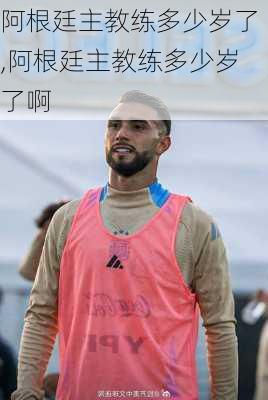 阿根廷主教练多少岁了,阿根廷主教练多少岁了啊