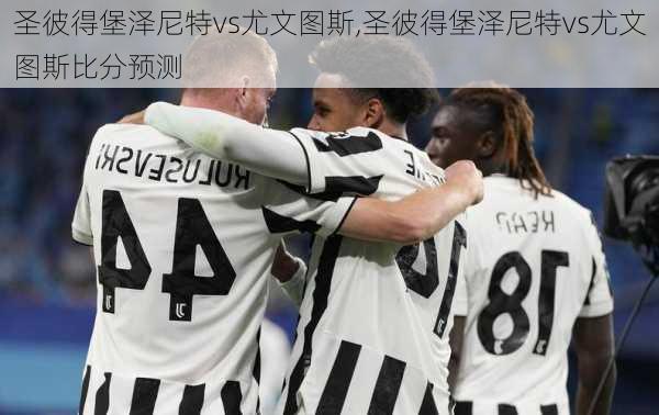 圣彼得堡泽尼特vs尤文图斯,圣彼得堡泽尼特vs尤文图斯比分预测