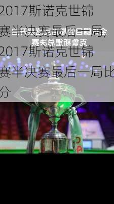 2017斯诺克世锦赛半决赛最后一局,2017斯诺克世锦赛半决赛最后一局比分