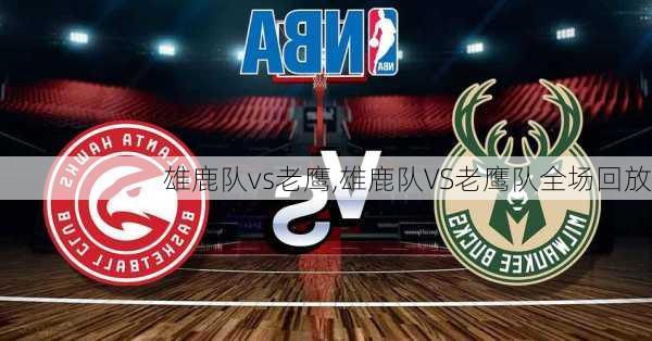 雄鹿队vs老鹰,雄鹿队VS老鹰队全场回放
