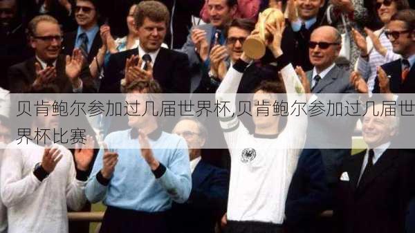 贝肯鲍尔参加过几届世界杯,贝肯鲍尔参加过几届世界杯比赛