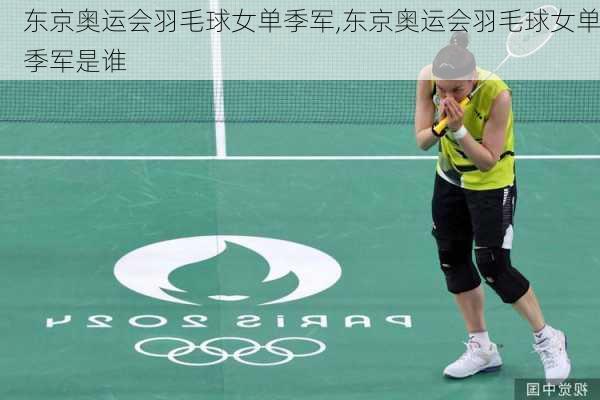 东京奥运会羽毛球女单季军,东京奥运会羽毛球女单季军是谁