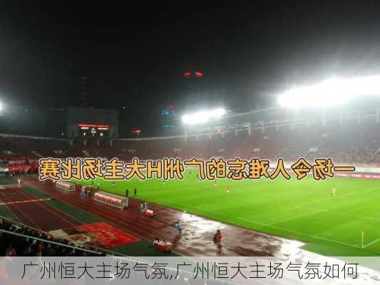 广州恒大主场气氛,广州恒大主场气氛如何