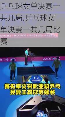 乒乓球女单决赛一共几局,乒乓球女单决赛一共几局比赛