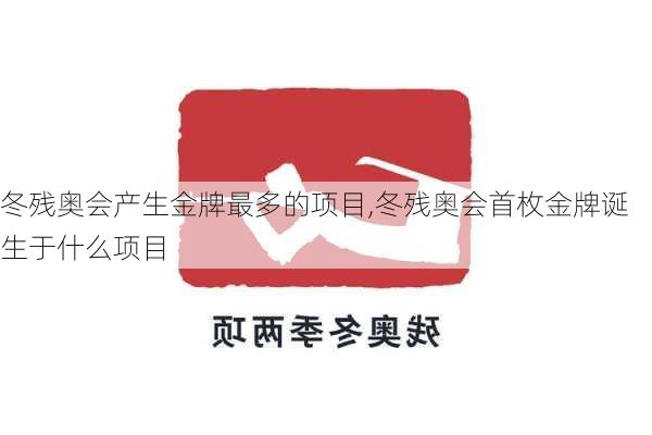 冬残奥会产生金牌最多的项目,冬残奥会首枚金牌诞生于什么项目