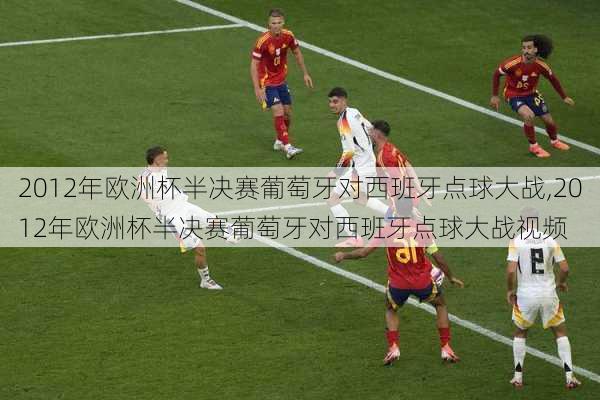 2012年欧洲杯半决赛葡萄牙对西班牙点球大战,2012年欧洲杯半决赛葡萄牙对西班牙点球大战视频