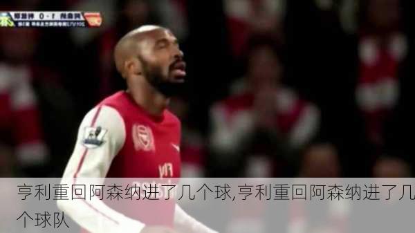 亨利重回阿森纳进了几个球,亨利重回阿森纳进了几个球队