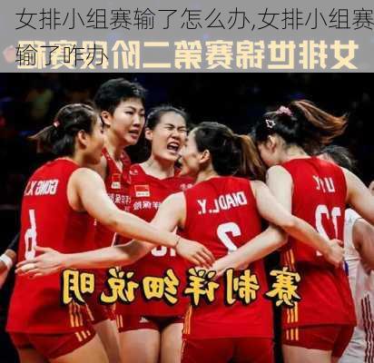 女排小组赛输了怎么办,女排小组赛输了咋办