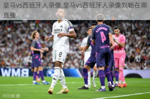 皇马vs西班牙人录像,皇马vs西班牙人录像刘畅在哪直播