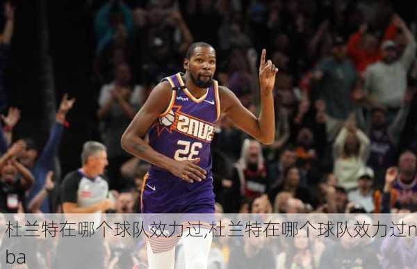 杜兰特在哪个球队效力过,杜兰特在哪个球队效力过nba