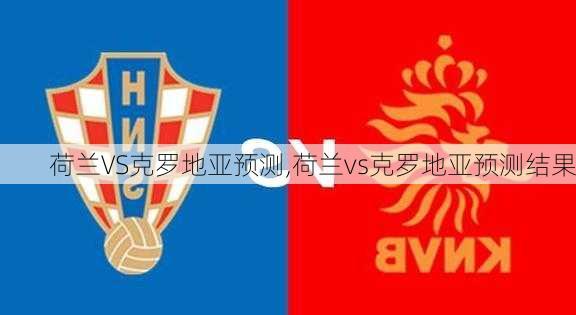 荷兰VS克罗地亚预测,荷兰vs克罗地亚预测结果