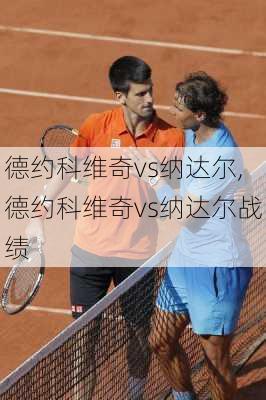 德约科维奇vs纳达尔,德约科维奇vs纳达尔战绩