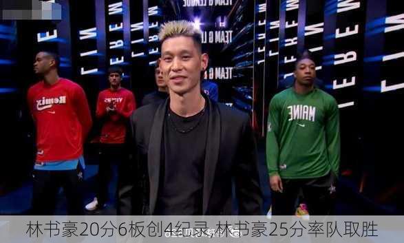 林书豪20分6板创4纪录,林书豪25分率队取胜