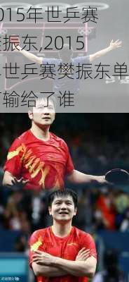 2015年世乒赛樊振东,2015年世乒赛樊振东单打输给了谁