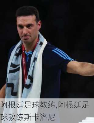 阿根廷足球教练,阿根廷足球教练斯卡洛尼