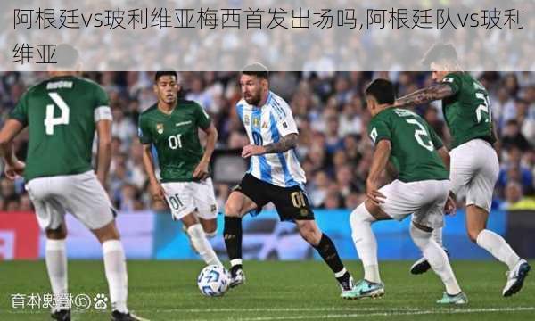 阿根廷vs玻利维亚梅西首发出场吗,阿根廷队vs玻利维亚