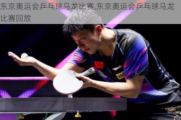 东京奥运会乒乓球马龙比赛,东京奥运会乒乓球马龙比赛回放