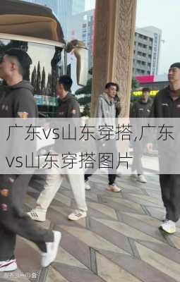 广东vs山东穿搭,广东vs山东穿搭图片
