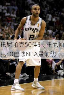 托尼帕克50佳球,托尼帕克50佳球NBA最前线