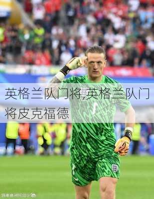 英格兰队门将,英格兰队门将皮克福德