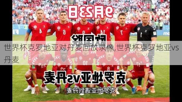 世界杯克罗地亚对丹麦回放录像,世界杯克罗地亚vs丹麦