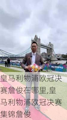 皇马利物浦欧冠决赛詹俊在哪里,皇马利物浦欧冠决赛集锦詹俊