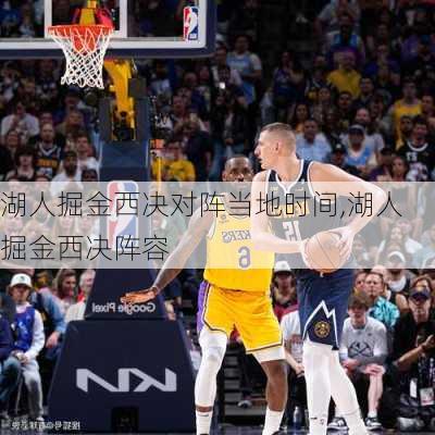 湖人掘金西决对阵当地时间,湖人掘金西决阵容