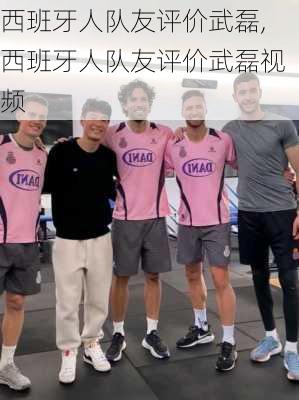 西班牙人队友评价武磊,西班牙人队友评价武磊视频