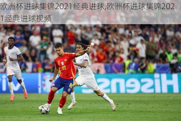 欧洲杯进球集锦2021经典进球,欧洲杯进球集锦2021经典进球视频