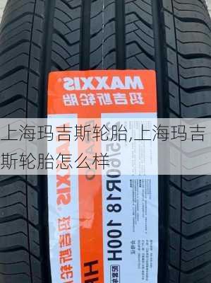 上海玛吉斯轮胎,上海玛吉斯轮胎怎么样