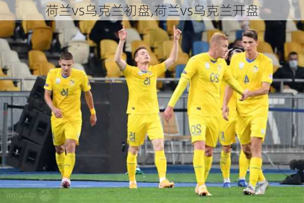 荷兰vs乌克兰初盘,荷兰vs乌克兰开盘