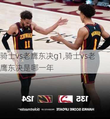骑士vs老鹰东决g1,骑士vs老鹰东决是哪一年