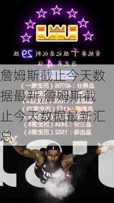 詹姆斯截止今天数据最新,詹姆斯截止今天数据最新汇总