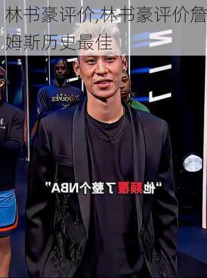 林书豪评价,林书豪评价詹姆斯历史最佳